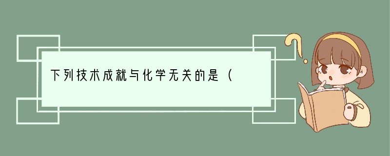 下列技术成就与化学无关的是（　　）A．瓷器的烧制B．研究吸收贮存氢气的新材料C．用高